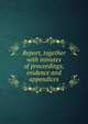 Report, together with minutes of proceedings, evidence and appendices, New South Wales. Royal Commission to Inquire into the Management of the Metropolitan Water Supply and Sewerage Board. [from old catalog] 
