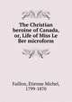 The Christian heroine of Canada, or, Life of Miss Le Ber microform, Faillon, ?tienne Michel, 1799-1870 