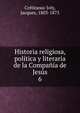 Historia religiosa, politica y literaria de la Compania de Jesus, Cr?tineau-Joly, Jacques, 1803-1875 