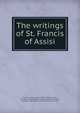 The writings of St. Francis of Assisi, Francis, of Assisi, Saint, 1182-1226,De La Warr, Constance Mary Elizabeth Cochrane-Baillie Sackville, Countess, 1846-,Ubald, d'Alen?on, P?re, 1872-1927 