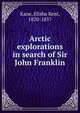 Arctic explorations in search of Sir John Franklin, Kane, Elisha Kent, 1820-1857 