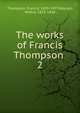 The works of Francis Thompson . 2, Thompson, Francis, 1859-1907,Meynell, Wilfrid, 1852-1948 
