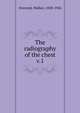 The radiography of the chest. v.1, Overend, Walker, 1858-1926 