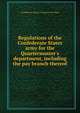 Regulations of the Confederate States army for the Quartermaster's department, including the pay branch thereof, Confederate States of America. War Dept 