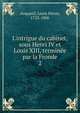 L'intrigue du cabinet, sous Henri IV et Louis XIII, termin?e par la Fronde, Anquetil, Louis Pierre, 1723-1806 