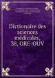 Dictionaire des sciences mdicales,. 38, ORE-OUV, Chaumeton, F. P. (Fran?ois Pierre), 1775-1819,M?rat, F. V. (Fran?ois Victor), 1780-1851,Renauldin, L?opold Joseph, 1775-1859 