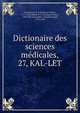 Dictionaire des sciences mdicales,. 27, KAL-LET, Chaumeton, F. P. (Fran?ois Pierre), 1775-1819,M?rat, F. V. (Fran?ois Victor), 1780-1851,Renauldin, L?opold Joseph, 1775-1859 