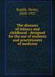 The diseases of infancy and childhood : designed for the use of students and practitioners of medicine, Koplik, Henry, 1858-1927 