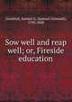 Sow well and reap well; or, Fireside education, Goodrich, Samuel G. (Samuel Griswold), 1793-1860 