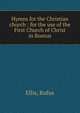 Hymns for the Christian church : for the use of the First Church of Christ in Boston., Ellis, Rufus 