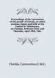 Proceedings of the Convention of the people of Florida, at called sessions, begun and held at the Capitol in Tallahassee, on Tuesday, February 26th, and Thursday, April 18th, 1861, Florida. Convention (1861) 