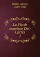 La Vie de monsieur Des-Cartes. 1, Baillet, Adrien, 1649-1706 