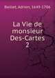 La Vie de monsieur Des-Cartes. 2, Baillet, Adrien, 1649-1706 