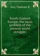 South-Eastern Europe, the main problem of the present world struggle;, Vladislav R. Savi 