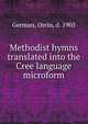 Methodist hymns translated into the Cree language microform, German, Orrin, d. 1905 