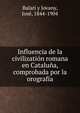 Influencia de la civilization romana en Cataluna, comprobada por la orografia, Balari y Jovany, Jos?, 1844-1904 