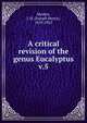 A critical revision of the genus Eucalyptus. v.5, Maiden, J. H. (Joseph Henry), 1859-1925 