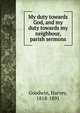 My duty towards God, and my duty towards my neighbour, parish sermons, Goodwin Harvey 