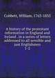 A history of the protestant reformation in England and Ireland . in a series of letters addressed to all sensible and just Englishmen. 1-2, Cobbett William 