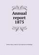 Annual report. 1875, Boston (Mass.). Dept. for the Inspection of Buildings 