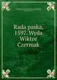 Rada paska, 1597. Wyda Wiktor Czermak, G?rski, Jak?b, ca. 1525-1585,Furio Ceriol, Fadrique, d. 1592. El consejo i consejeros del principe,Czermak, Wiktor, 1863-1914 
