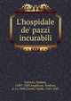L'hospidale de' pazzi incurabili, Garzoni, Tomaso, 1549?-1589,Angelucci, Teodoro, d. ca. 1600,Casoni, Guido, 1561-1642 