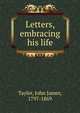 Letters, embracing his life, Tayler, John James, 1797-1869 