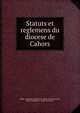 Statuts et reglemens du diocese de Cahors, Eglise catholique. Dioc?se de Cahors (France),Le Jay, Henri-Guillaume, eveque de Cahors 