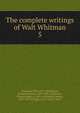 The complete writings of Walt Whitman. 5, Whitman Walt 