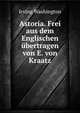 Astoria. Frei aus dem Englischen ubertragen von E. von Kraatz, Irving Washington 
