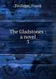 The Gladstones : a novel. 3, Trollope, Frank 