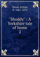 "Shoddy" : A Yorkshire tale of home. 2, Wood, Arthur, fl. 1861-1876 
