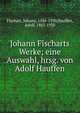 Johann Fischarts Werke; eine Auswahl, hrsg. von Adolf Hauffen, Fischart, Johann, 1546-1590,Hauffen, Adolf, 1863-1930 