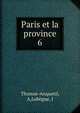 Paris et la province. 6, Thomas-Anquetil, A,Leb?gue, J 