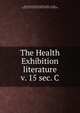 The Health Exhibition literature. v. 15 sec. C, International Health Exhibition (1884 : London, England),International Health Exhibition. Handbooks 