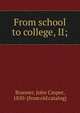 From school to college, II;, Branner, John Casper, 1850- [from old catalog] 