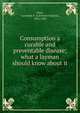 Consumption a curable and preventable disease; what a layman should know about it, Flick, Lawrence F. (Lawrence Francis), 1856-1938 