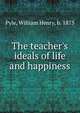 The teacher's ideals of life and happiness, Pyle, William Henry, b. 1875 