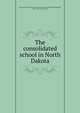 The consolidated school in North Dakota, North Dakota. State board of education. [from old catalog],Macdonald, Neil C. [from old catalog] 