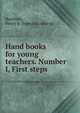 Hand books for young teachers. Number I, First steps, Buckham, Henry B. [from old catalog] 