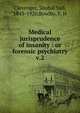 Medical jurisprudence of insanity : or forensic psychiatry. v.2, Clevenger, Shobal Vail, 1843-1920,Bowlby, F. H 