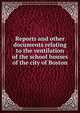 Reports and other documents relating to the ventilation of the school houses of the city of Boston, Boston (Mass.). School Committee,Samuel Gardner Drake Pamphlet Collection (Library of Congress) DLC 