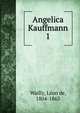 Angelica Kauffmann. 1, Wailly, L?on de, 1804-1863 