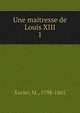 Une maitresse de Louis XIII. 1, Xavier, M., 1798-1865 