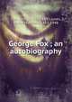 George Fox ; an autobiography, Fox George 
