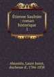 tienne Saulnier : roman historique. 1, Abrante?s, Laure Junot, duchesse d', 1784-1838 