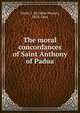The moral concordances of Saint Anthony of Padua, Neale, J. M. (John Mason), 1818-1866 