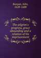 The pilgrim's progress, grace abounding and a relation of his imprisonment, John Bunyan 