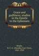 Grace and godliness; studies in the Epistle to the Ephesians, H. C. G. Moule 