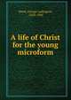 A life of Christ for the young microform, Weed, George Ludington, ,1828-1904 